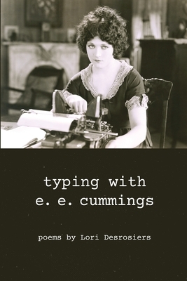 typing with e.e. cummings: poems by lori desrosiers by Lori Desrosiers