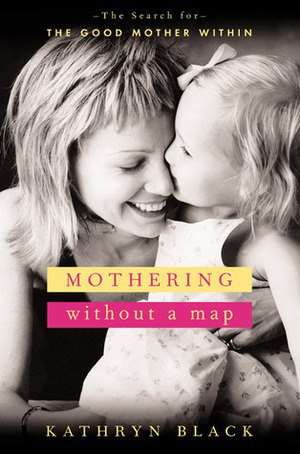 Mothering Without a Map: The Search for the Good Mother Within by Kathryn Black
