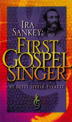 IRA Sankey: First Gospel Singer by Betty Steele Everett