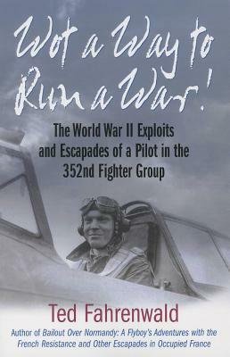 Wot a Way to Run a War!: The World War II Exploits and Escapades of a Pilot in the 352nd Fighter Group by Ted Fahrenwald