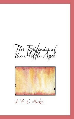 The Epidemics of the Middle Ages by Justus Friedrich Karl Hecker