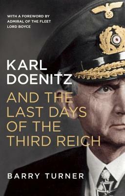 Karl Doenitz and the Last Days of the Third Reich by Barry Turner