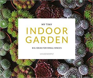 My Tiny Indoor Garden: Big Ideas for Small Spaces by Mark Diacono, Lia Leendertz