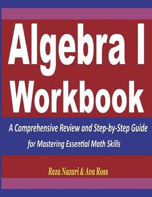 Algebra 1 Workbook: A Comprehensive Review and Step-by-Step Guide for Mastering Essential Math Skills by Reza Nazari, Ava Ross