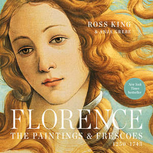 Florence: The Paintings & Frescoes, 1250-1743 by Ross King, Anja Grebe