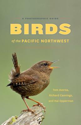 Birds of the Pacific Northwest: A Photographic Guide by Tom Aversa, Hal Opperman, Richard Cannings