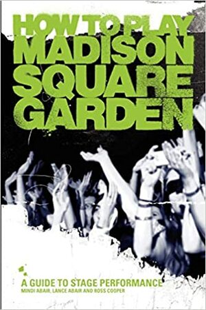 How to Play Madison Square Garden - A Guide to Stage Performance by Ross Cooper, Mindi Abair, Lance Abair