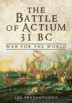 The Battle of Actium 31 BC: War for the World by Lee Fratantuono