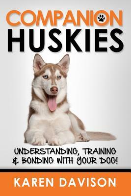 Companion Huskies: Understanding, Training and Bonding with your Dog! by Karen Davison