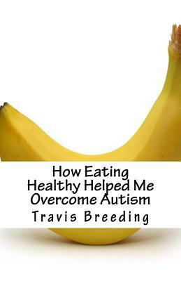 How Eating Healthy Helped Me Overcome Autism by Travis E. Breeding