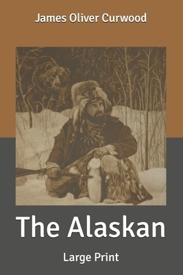 The Alaskan: Large Print by James Oliver Curwood