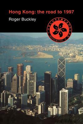 Hong Kong: The Road to 1997 by Roger Buckley