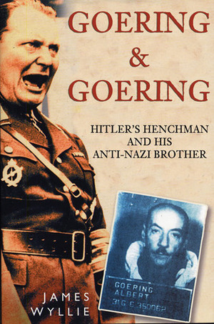 Goering and Goering: Hitler's Henchman and His Anti-Nazi Brother by James Wyllie