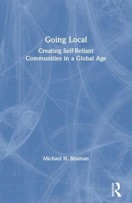 Going Local: Creating Self-Reliant Communities in a Global Age by Michael Shuman