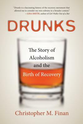 Drunks: The Story of Alcoholism and the Birth of Recovery by Christopher M. Finan