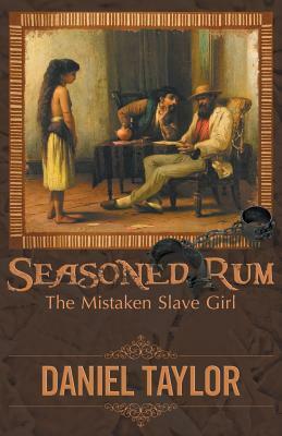 Seasoned Rum: The Mistaken Slave Girl by Daniel Taylor