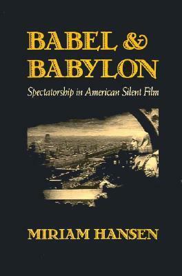 Babel and Babylon: Spectatorship in American Silent Film by Miriam Bratu Hansen