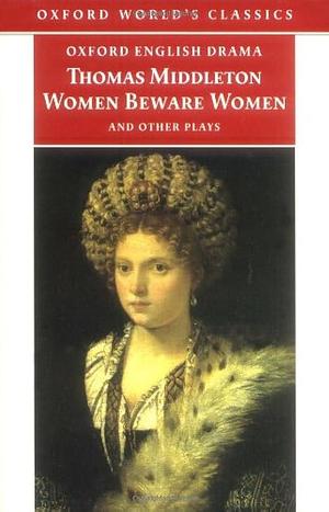 Women Beware Women: And Other Plays by Thomas Middleton, Thomas Middleton, Richard Dutton