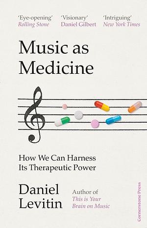 Music as Medicine: How We Can Harness Its Therapeutic Power by Daniel J. Levitin