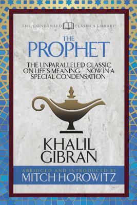 The Prophet (Condensed Classics): The Unparalleled Classic on Life's Meaning-Now in a Special Condensation by Khalil Gibran, Mitch Horowitz