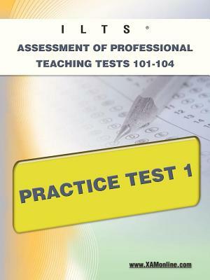 Ilts Assessment of Professional Teaching Tests 101-104 Practice Test 1 by Sharon A. Wynne