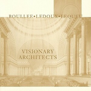 Visionary Architects: Boullee, LeDoux, Lequeu by Jean-Claude Lemagny