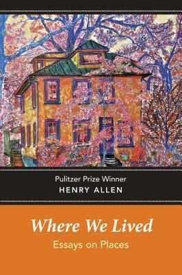 Where We Lived: Essays on Places by Henry Allen