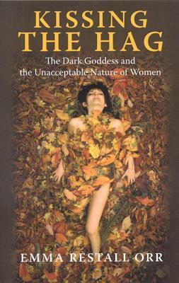 Kissing the Hag: The Dark Goddess and the Unacceptable Nature of Women by Emma Restall Orr