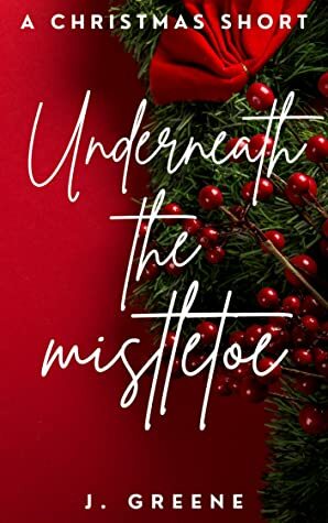 Underneath the Mistletoe (The Holidays, #1) by J. Greene