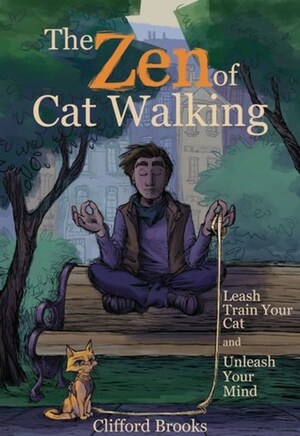 The Zen of Cat Walking: Leash Train Your Cat and Unleash Your Mind by Clifford Brooks