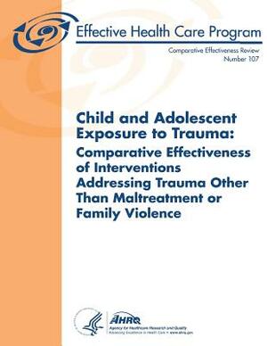 Child and Adolescent Exposure to Trauma: Comparative Effectiveness of Interventions Addressing Trauma Other Than Maltreatment or Family Violence: Comp by U. S. Department of Heal Human Services, Agency for Healthcare Resea And Quality