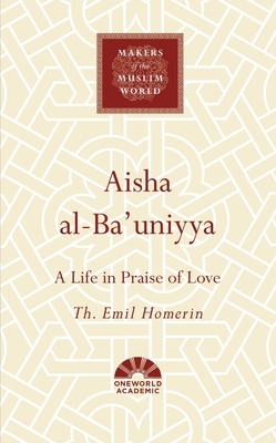Aisha Al-Bauniyya: A Life in Praise of Love by Th Emil Homerin