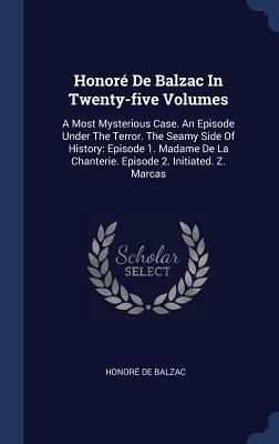 Honoré de Balzac in Twenty-Five Volumes: A Most Mysterious Case. an Episode Under the Terror. the Seamy Side of History: Episode 1. Madame de la Chant by Honoré de Balzac