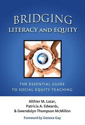 Bridging Literacy and Equity: The Essential Guide to Social Equity Teaching by Gwendolyn Thompson McMillon, Althier M. Lazar, Patricia A. Edwards