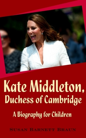 Kate Middleton, Duchess of Cambridge: A Biography for Children by Susan Barnett Braun