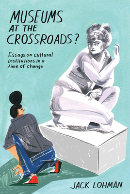 Museums at the Crossroads?: Essays on Cultural Institutions in a Time of Change by Jack Lohman