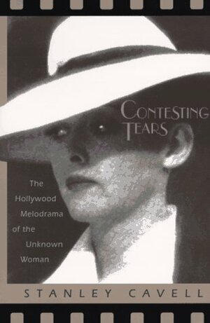 Contesting Tears: The Hollywood Melodrama of the Unknown Woman by Stanley Cavell