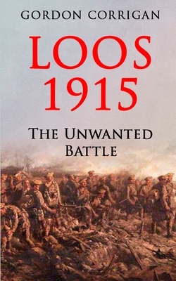 Loos 1915: The Unwanted Battle by Gordon Corrigan