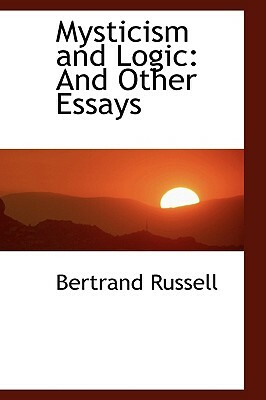 Mysticism and Logic: And Other Essays by Bertrand Russell