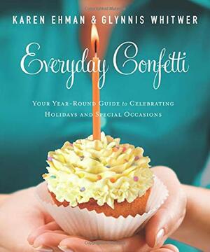 Everyday Confetti: Your Year-Round Guide to Celebrating Holidays and Special Occasions by Karen Ehman