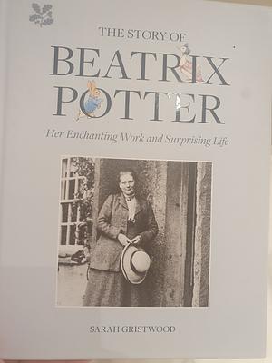 The Story of Beatrix Potter: Her Enchanting Work and Surprising Life by Sarah Gristwood