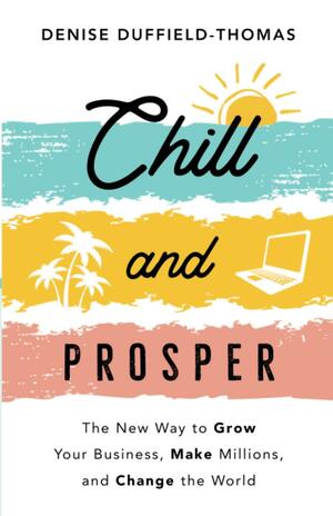 Chill and Prosper: The New Way to Grow Your Business, Make Millions and Change the World by Denise Duffield-Thomas