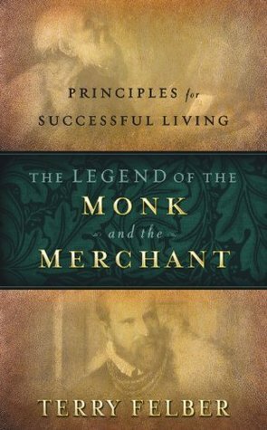 The Legend of the Monk and the Merchant: Principles for Successful Living by Terry Felber