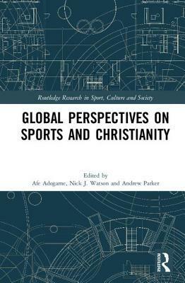 Global Perspectives on Sports and Christianity by Andrew Parker, Nick J. Watson, Afe Adogame