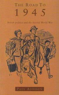 The Road To 1945: British Politics and the Second World War Revised Edition by Paul Addison