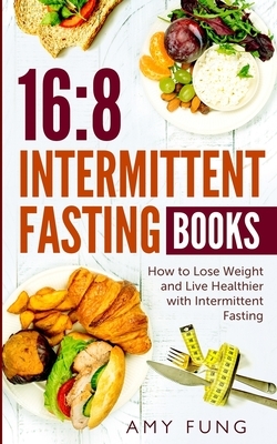 16/8 Intermittent Fasting Books: How to Lose Weight and Live Healthier with Intermittent Fasting by Amy Fung
