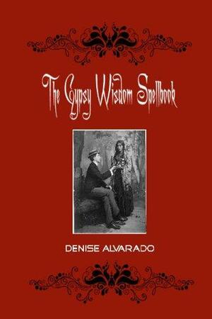 The Gypsy Wisdom Spellbook by Denise Alvarado