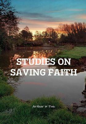 Studies on Saving Faith by A. W. Pink, Terry Kulakowski