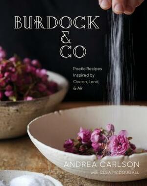 Burdock & Co: Poetic Recipes Inspired by Ocean, Land & Air by Andrea Carlson