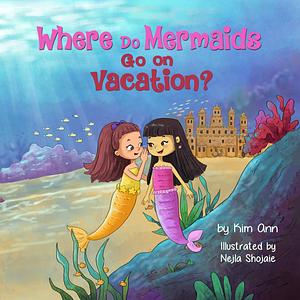 Where Do Mermaids Go on Vacation?: A fun imaginative mermaid book for kids. Perfect for holiday, birthday, or any time gift for anyone that loves mermaids. by Kim Ann, Nejla Shojaie